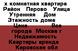 2-х комнатная квартира › Район ­ Перово › Улица ­ Утренняя  › Дом ­ 3 › Этажность дома ­ 5 › Цена ­ 35 000 - Все города, Москва г. Недвижимость » Квартиры аренда   . Кировская обл.,Красное с.